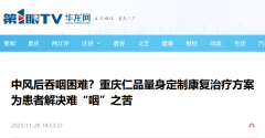 媒体聚焦|中风后吞咽困难？重庆仁品量身定